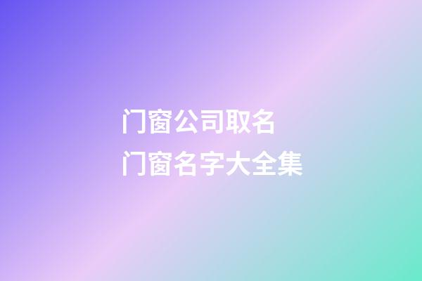门窗公司取名 门窗名字大全集-第1张-公司起名-玄机派